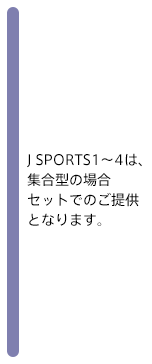 J SPORTS1～4は、セットでのご提供となります。