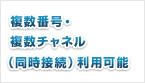 複数番号・複数チャネル（同時接続）利用可能