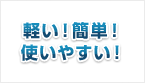 軽い！簡単！使いやすい！