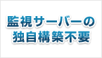 監視サーバーの独自構築不要 