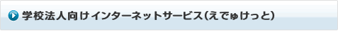 学校法人向けインターネットサービス（えでゅけっと） 