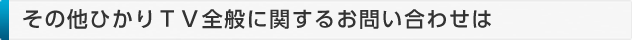 ひかりＴＶに全般に関するお問い合わせは