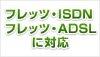 フレッツ・ISDNフレッツ・ADSLに対応