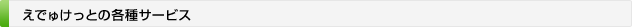 えでゅけっとの各種サービス