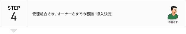 STEP4 管理組合さま、オーナーさまでの審議・導入決定