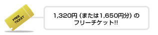 1,320円（または1650円分）のフリーチケット!!